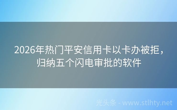 2026年热门平安信用卡以卡办被拒，归纳五个闪电审批的软件
