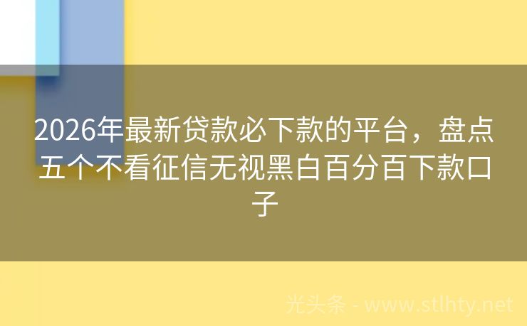 2026年最新贷款必下款的平台，盘点五个不看征信无视黑白百分百下款口子