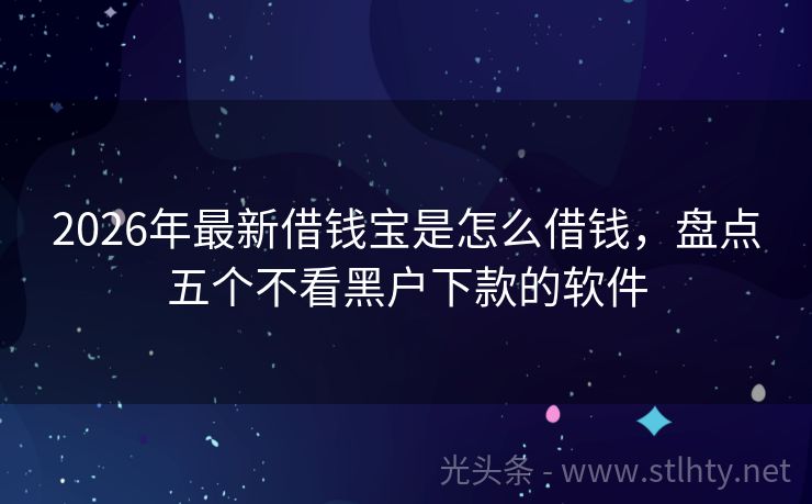2026年最新借钱宝是怎么借钱，盘点五个不看黑户下款的软件
