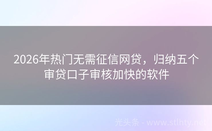 2026年热门无需征信网贷，归纳五个审贷口子审核加快的软件