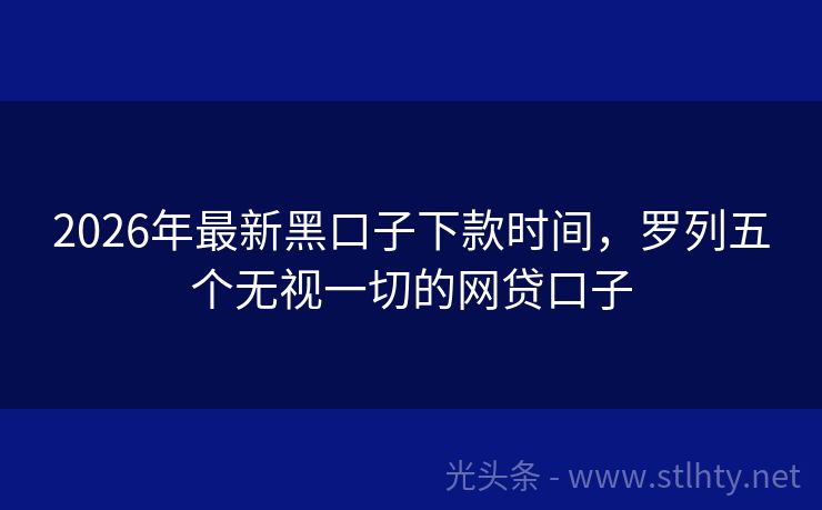 2026年最新黑口子下款时间，罗列五个无视一切的网贷口子