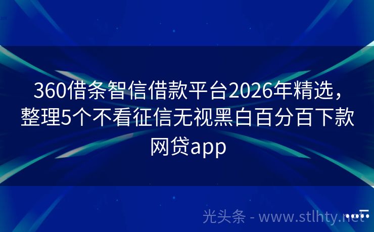 360借条智信借款平台2026年精选，整理5个不看征信无视黑白百分百下款网贷app