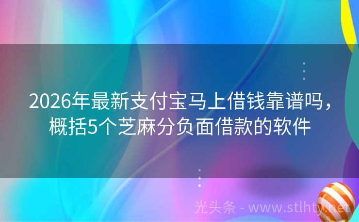 2026年最新支付宝马上借钱靠谱吗，概括5个芝麻分负面借款的软件