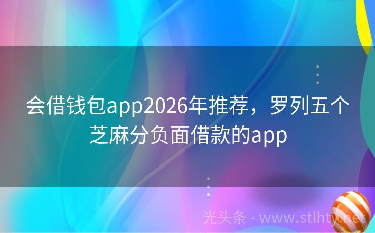 会借钱包app2026年推荐，罗列五个芝麻分负面借款的app