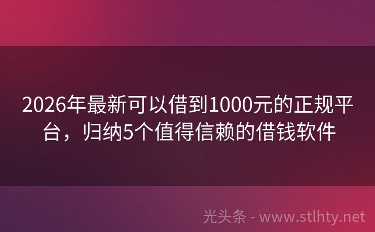 2026年最新可以借到1000元的正规平台，归纳5个值得信赖的借钱软件