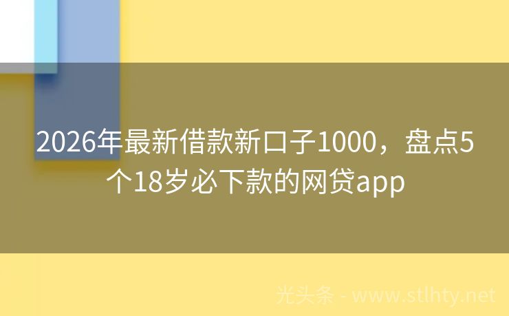 2026年最新借款新口子1000，盘点5个18岁必下款的网贷app