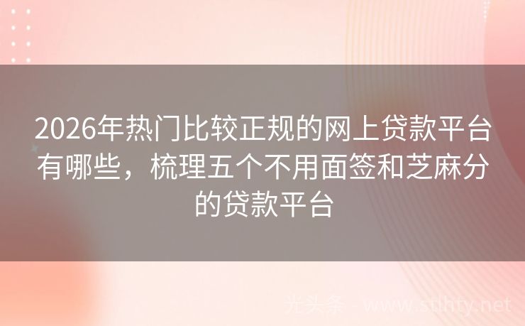 2026年热门比较正规的网上贷款平台有哪些，梳理五个不用面签和芝麻分的贷款平台