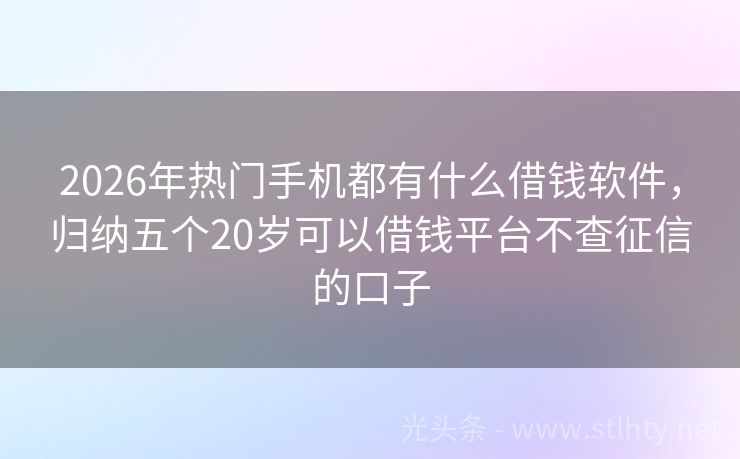 2026年热门手机都有什么借钱软件，归纳五个20岁可以借钱平台不查征信的口子