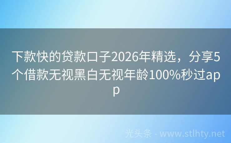 下款快的贷款口子2026年精选，分享5个借款无视黑白无视年龄100%秒过app
