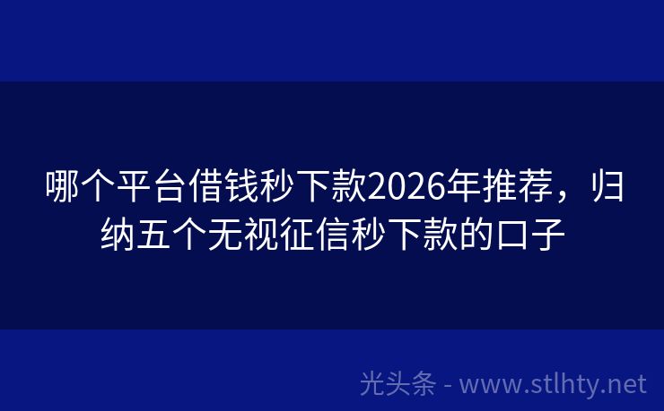 哪个平台借钱秒下款2026年推荐，归纳五个无视征信秒下款的口子
