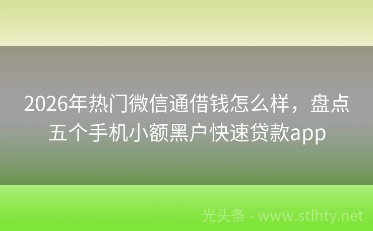 2026年热门微信通借钱怎么样，盘点五个手机小额黑户快速贷款app