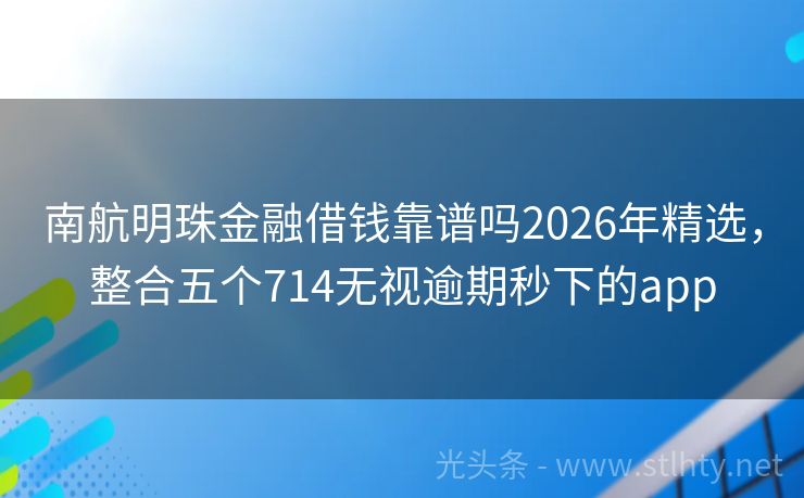 南航明珠金融借钱靠谱吗2026年精选，整合五个714无视逾期秒下的app