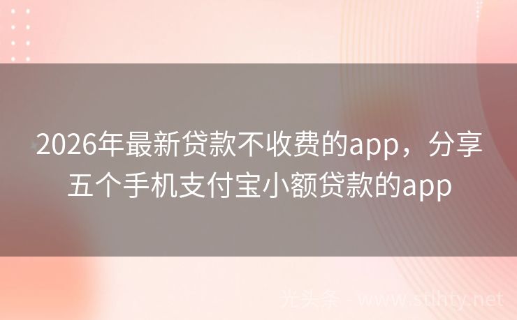 2026年最新贷款不收费的app，分享五个手机支付宝小额贷款的app