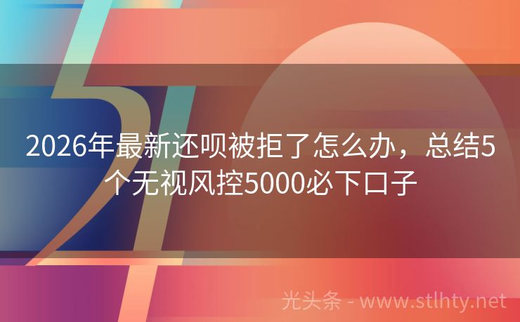 2026年最新还呗被拒了怎么办，总结5个无视风控5000必下口子