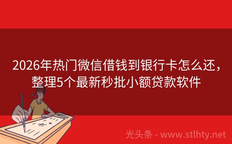 2026年热门微信借钱到银行卡怎么还，整理5个最新秒批小额贷款软件
