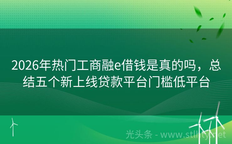2026年热门工商融e借钱是真的吗，总结五个新上线贷款平台门槛低平台