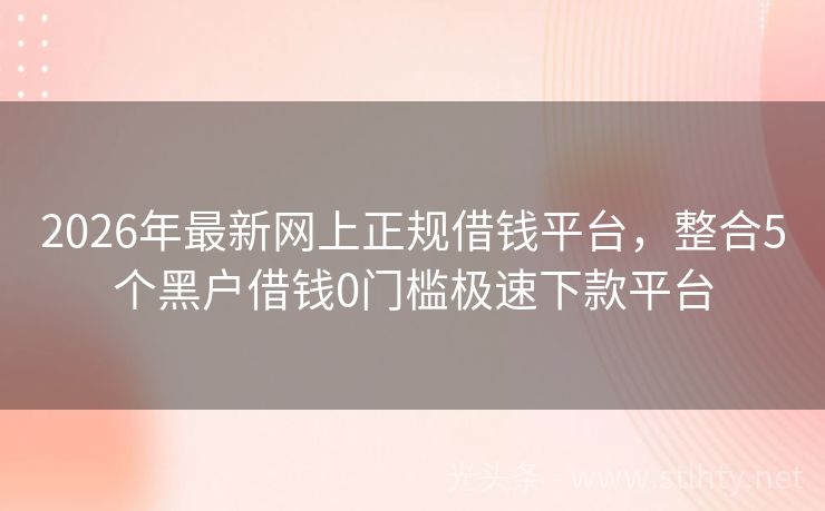 2026年最新网上正规借钱平台，整合5个黑户借钱0门槛极速下款平台
