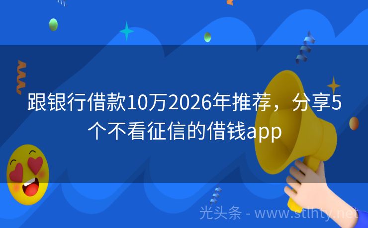 跟银行借款10万2026年推荐，分享5个不看征信的借钱app