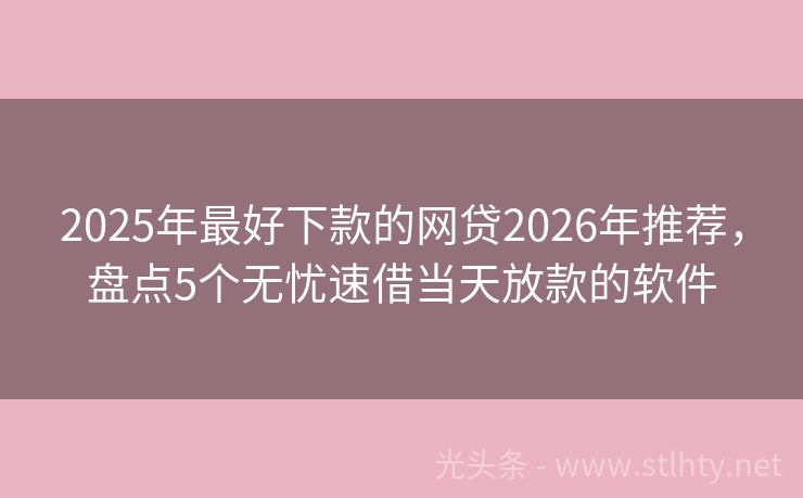 2025年最好下款的网贷2026年推荐，盘点5个无忧速借当天放款的软件
