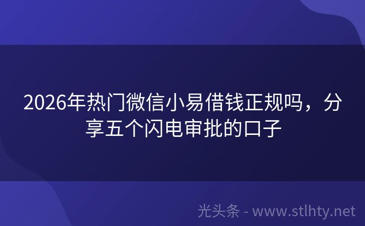 2026年热门微信小易借钱正规吗，分享五个闪电审批的口子