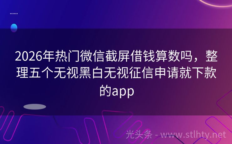 2026年热门微信截屏借钱算数吗，整理五个无视黑白无视征信申请就下款的app