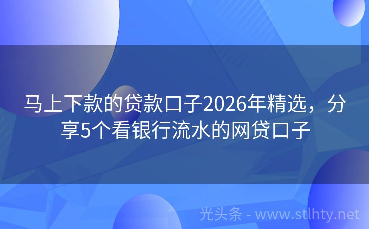 马上下款的贷款口子2026年精选，分享5个看银行流水的网贷口子