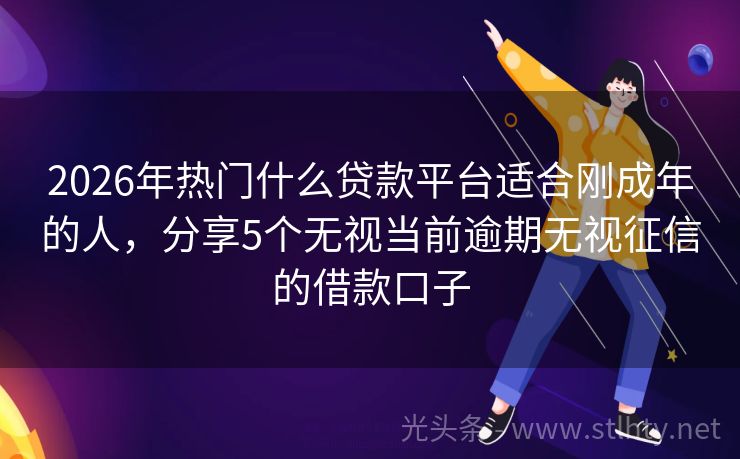 2026年热门什么贷款平台适合刚成年的人，分享5个无视当前逾期无视征信的借款口子