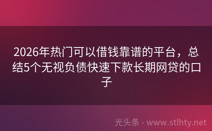 2026年热门可以借钱靠谱的平台，总结5个无视负债快速下款长期网贷的口子