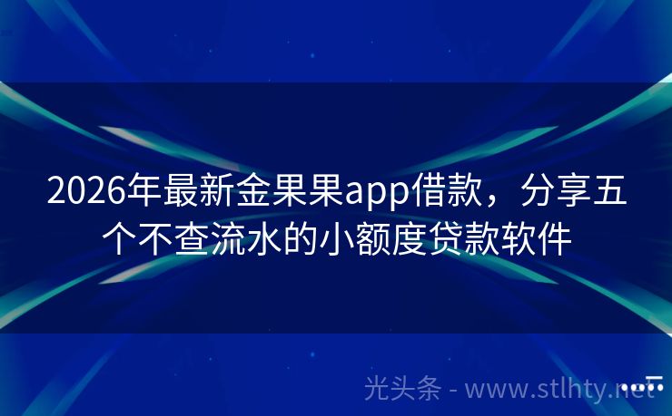 2026年最新金果果app借款，分享五个不查流水的小额度贷款软件
