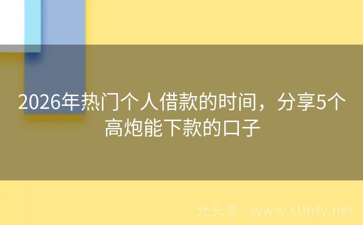 2026年热门个人借款的时间，分享5个高炮能下款的口子