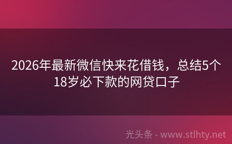2026年最新微信快来花借钱，总结5个18岁必下款的网贷口子
