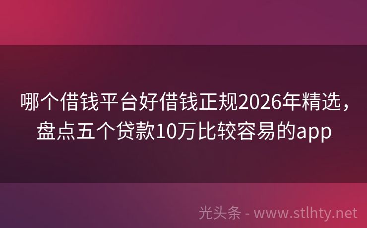 哪个借钱平台好借钱正规2026年精选，盘点五个贷款10万比较容易的app