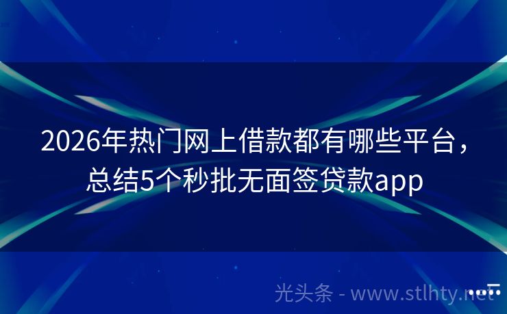 2026年热门网上借款都有哪些平台，总结5个秒批无面签贷款app