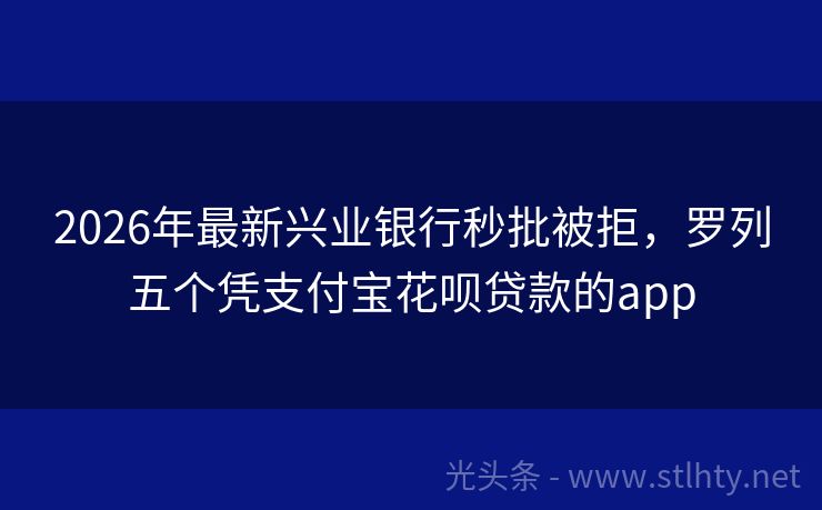2026年最新兴业银行秒批被拒，罗列五个凭支付宝花呗贷款的app