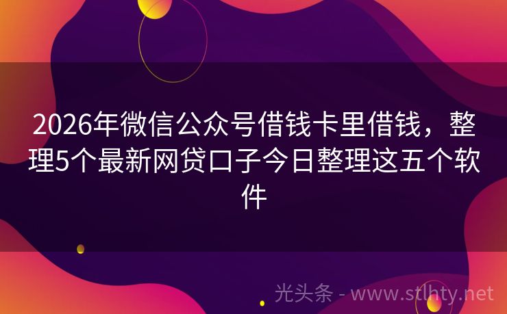 2026年微信公众号借钱卡里借钱，整理5个最新网贷口子今日整理这五个软件