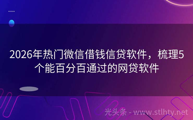 2026年热门微信借钱信贷软件，梳理5个能百分百通过的网贷软件