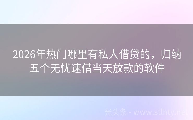 2026年热门哪里有私人借贷的，归纳五个无忧速借当天放款的软件