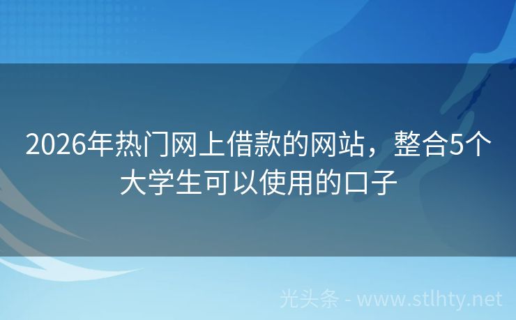 2026年热门网上借款的网站，整合5个大学生可以使用的口子