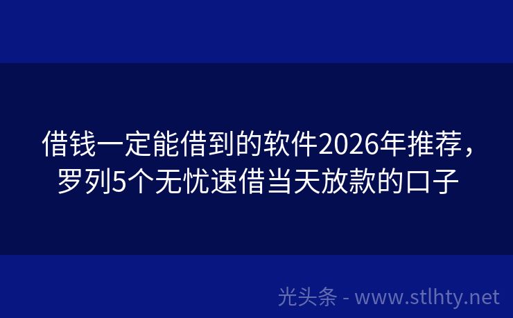 借钱一定能借到的软件2026年推荐，罗列5个无忧速借当天放款的口子