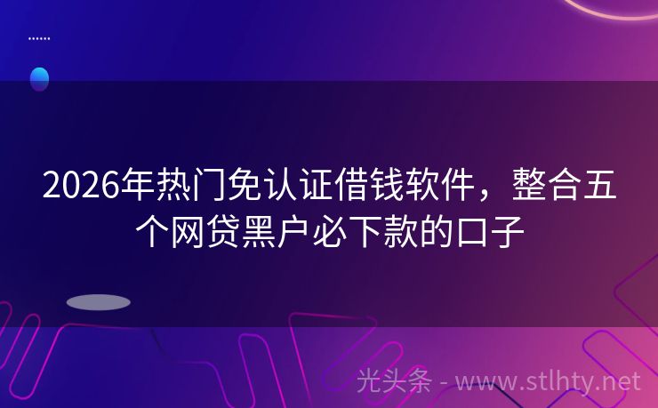 2026年热门免认证借钱软件，整合五个网贷黑户必下款的口子