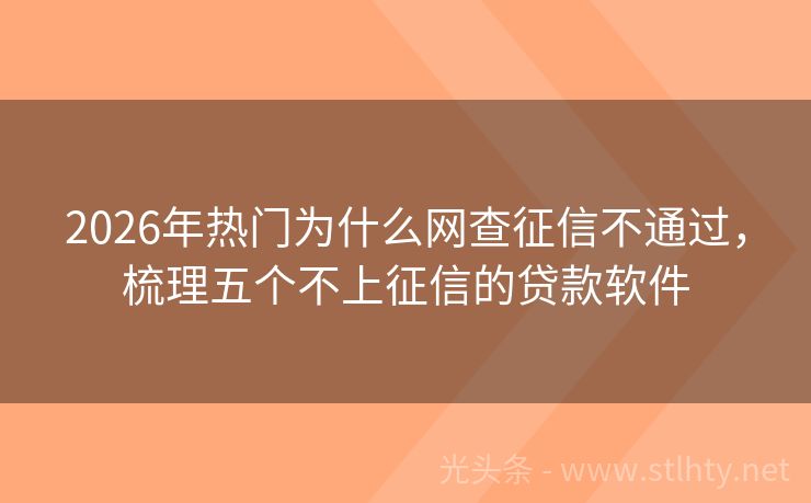 2026年热门为什么网查征信不通过，梳理五个不上征信的贷款软件