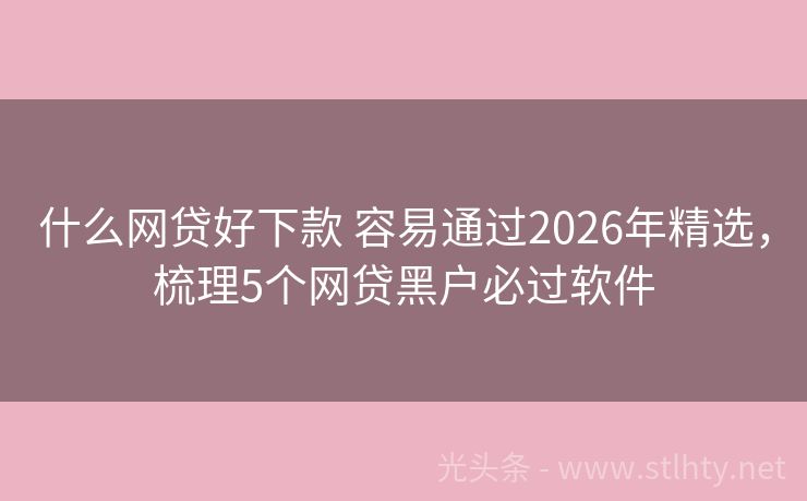 什么网贷好下款 容易通过2026年精选，梳理5个网贷黑户必过软件