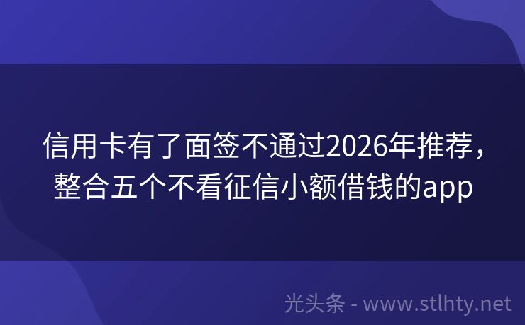 信用卡有了面签不通过2026年推荐，整合五个不看征信小额借钱的app
