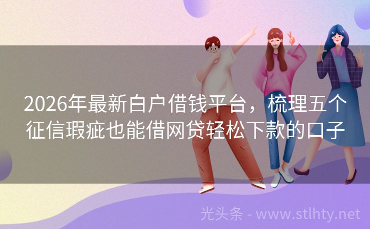2026年最新白户借钱平台，梳理五个征信瑕疵也能借网贷轻松下款的口子
