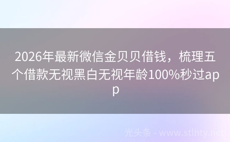 2026年最新微信金贝贝借钱，梳理五个借款无视黑白无视年龄100%秒过app