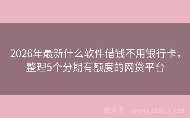 2026年最新什么软件借钱不用银行卡，整理5个分期有额度的网贷平台