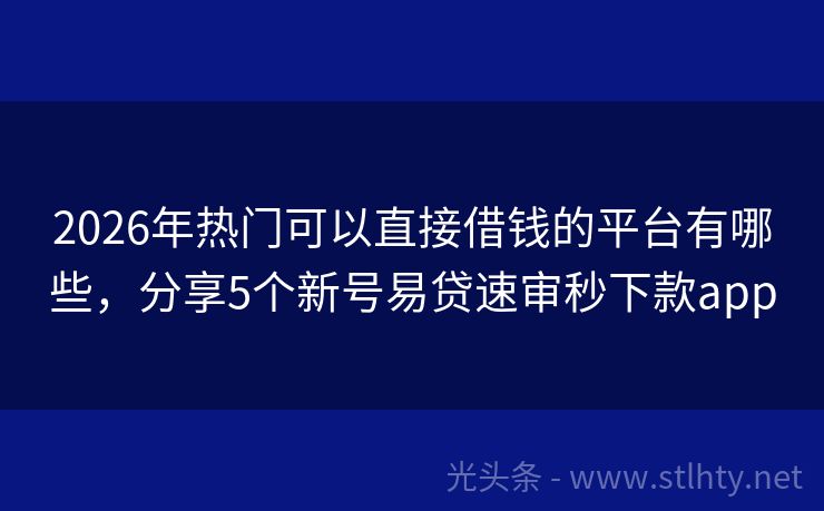2026年热门可以直接借钱的平台有哪些，分享5个新号易贷速审秒下款app