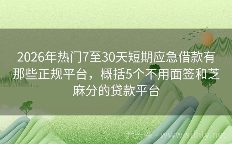 2026年热门7至30天短期应急借款有那些正规平台，概括5个不用面签和芝麻分的贷款平台