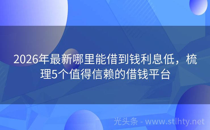 2026年最新哪里能借到钱利息低，梳理5个值得信赖的借钱平台