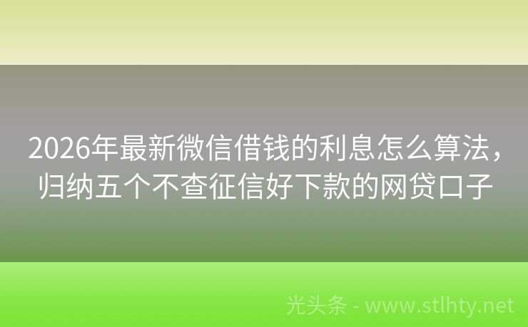 2026年最新微信借钱的利息怎么算法，归纳五个不查征信好下款的网贷口子